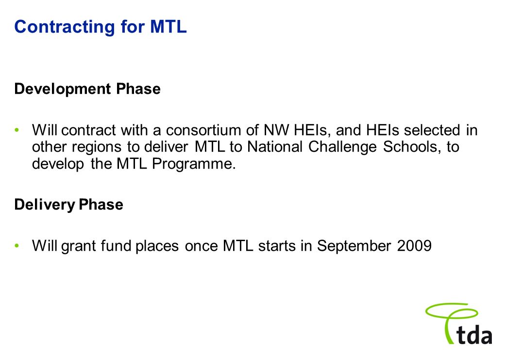 Contracting for MTL Development Phase Will contract with a consortium of NW HEIs, and HEIs selected in other regions to deliver MTL to National Challenge Schools, to develop the MTL Programme.
