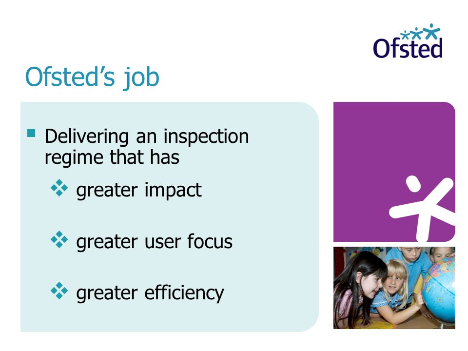 Delivering an inspection regime that has greater impact greater user focus greater efficiency Ofsteds job