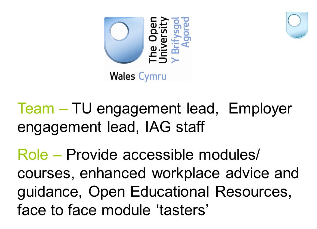 Team – TU engagement lead, Employer engagement lead, IAG staff Role – Provide accessible modules/ courses, enhanced workplace advice and guidance, Open Educational Resources, face to face module tasters