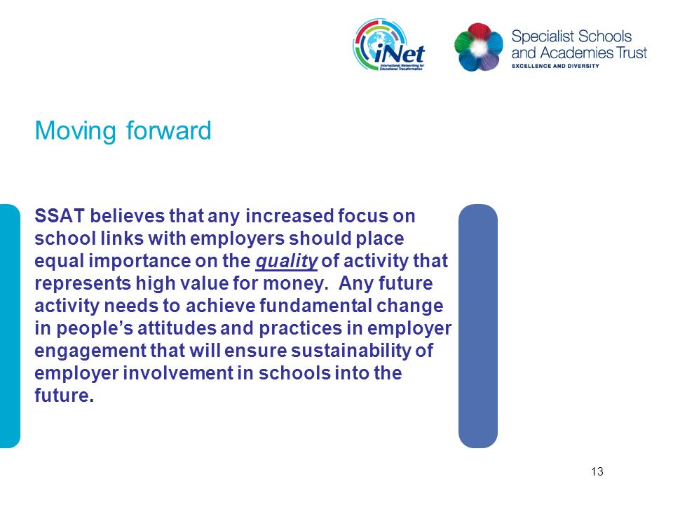 Moving forward SSAT believes that any increased focus on school links with employers should place equal importance on the quality of activity that represents high value for money.