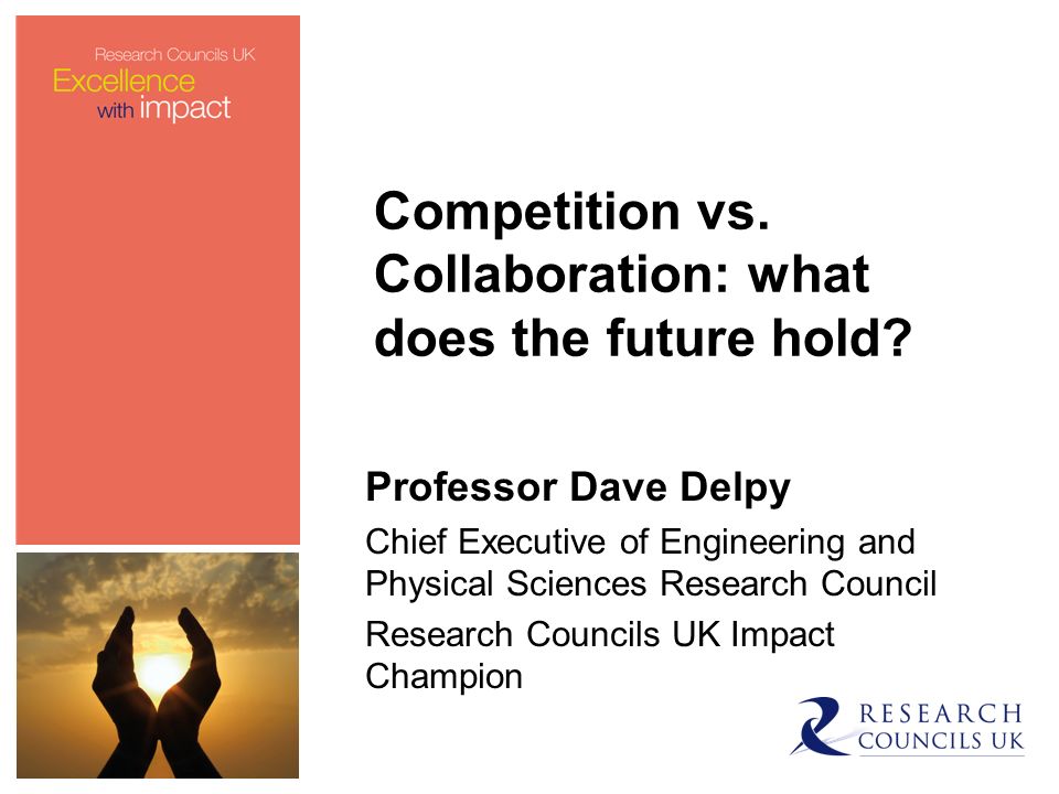Professor Dave Delpy Chief Executive of Engineering and Physical Sciences Research Council Research Councils UK Impact Champion Competition vs.