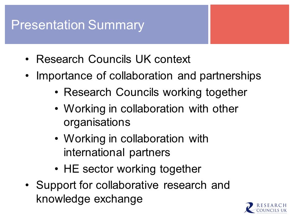 Presentation Summary Research Councils UK context Importance of collaboration and partnerships Research Councils working together Working in collaboration with other organisations Working in collaboration with international partners HE sector working together Support for collaborative research and knowledge exchange