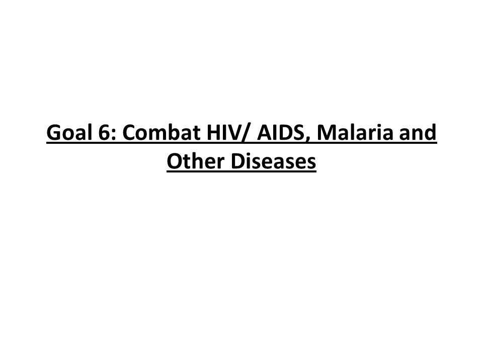 Goal 6: Combat HIV/ AIDS, Malaria and Other Diseases
