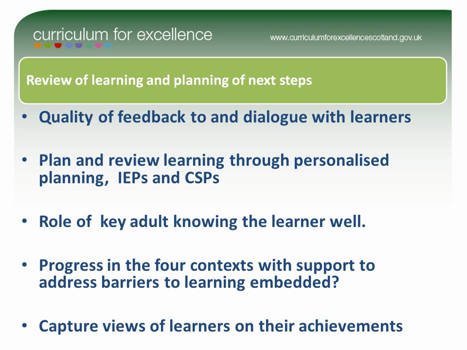 Quality of feedback to and dialogue with learners Plan and review learning through personalised planning, IEPs and CSPs Role of key adult knowing the learner well.