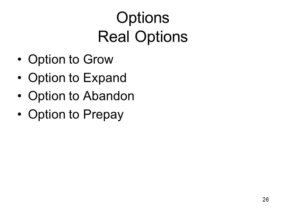 26 Options Real Options Option to Grow Option to Expand Option to Abandon Option to Prepay