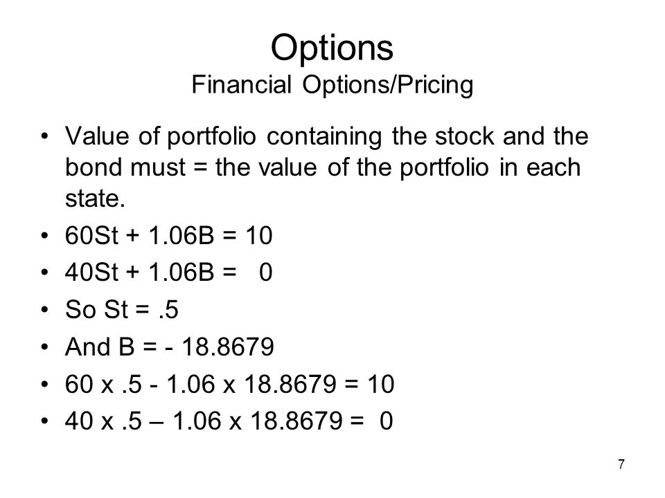 7 Options Financial Options/Pricing Value of portfolio containing the stock and the bond must = the value of the portfolio in each state.