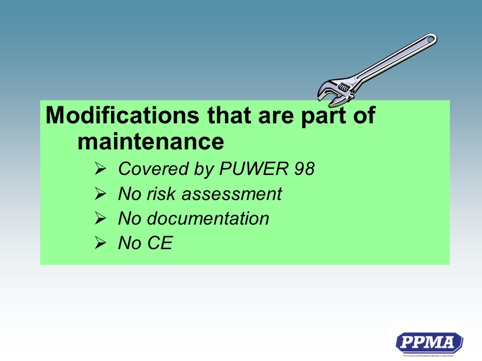 Modifications that are part of maintenance Covered by PUWER 98 No risk assessment No documentation No CE