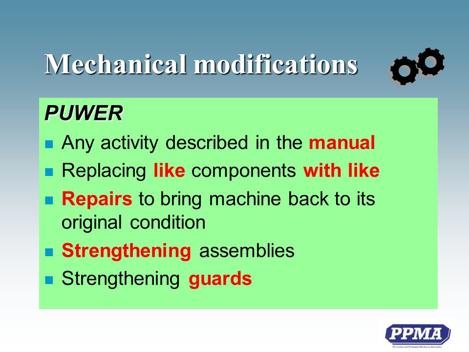 Mechanical modifications PUWER n Any activity described in the manual n Replacing like components with like n Repairs to bring machine back to its original condition n Strengthening assemblies n Strengthening guards