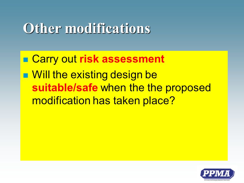 Other modifications n Carry out risk assessment n Will the existing design be suitable/safe when the the proposed modification has taken place