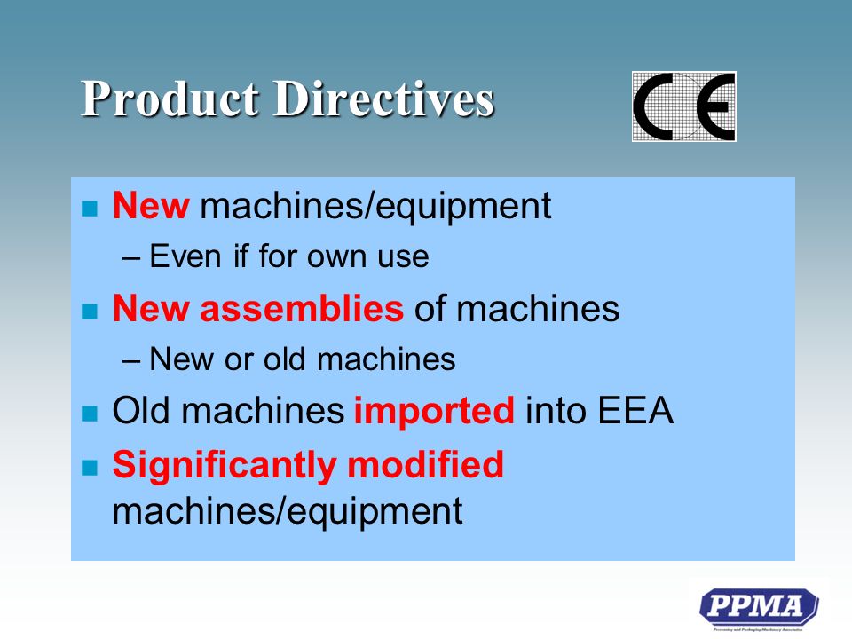 Product Directives n New machines/equipment –Even if for own use n New assemblies of machines –New or old machines n Old machines imported into EEA n Significantly modified machines/equipment