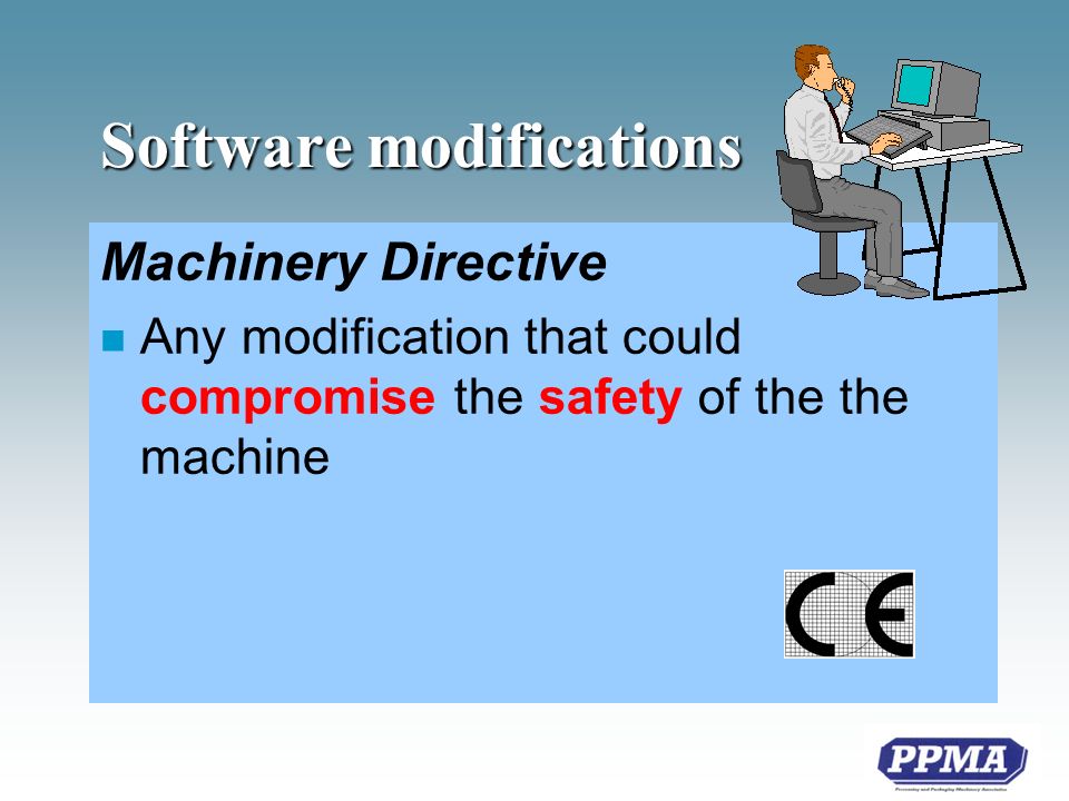 Software modifications Machinery Directive n Any modification that could compromise the safety of the the machine