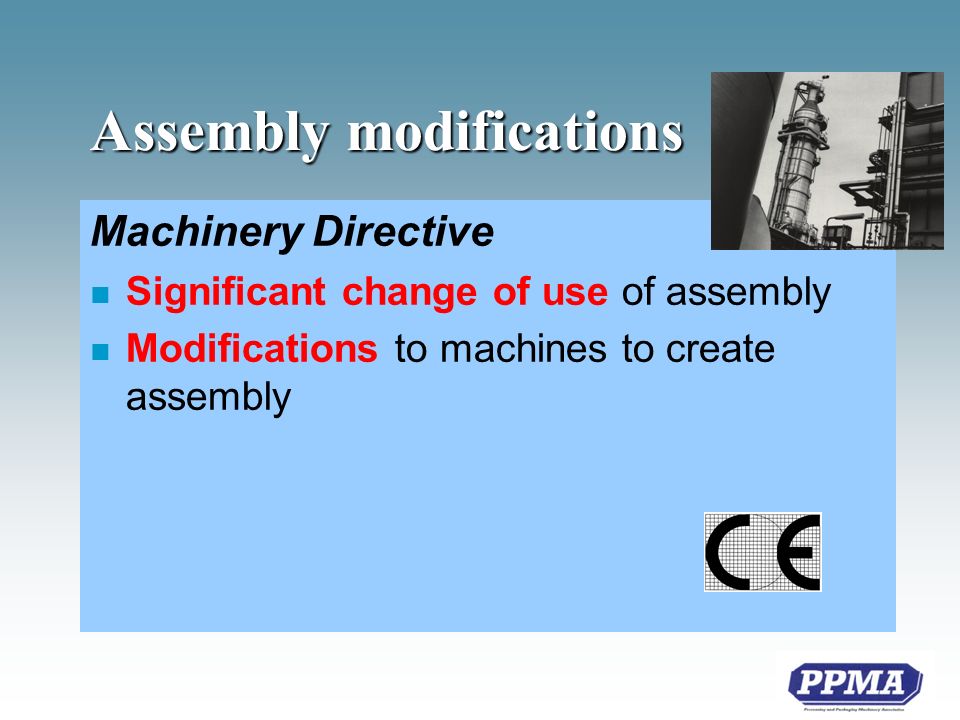 Assembly modifications Machinery Directive n Significant change of use of assembly n Modifications to machines to create assembly