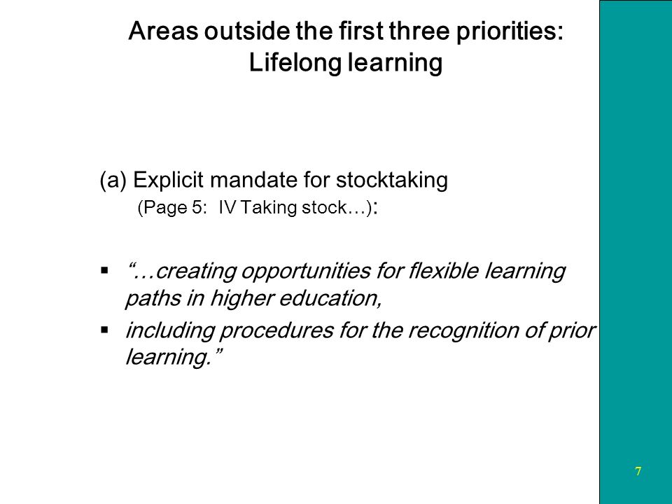 7 Areas outside the first three priorities: Lifelong learning (a) Explicit mandate for stocktaking (Page 5: IV Taking stock…) : …creating opportunities for flexible learning paths in higher education, including procedures for the recognition of prior learning.