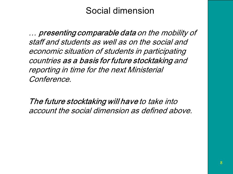 8 Social dimension … presenting comparable data on the mobility of staff and students as well as on the social and economic situation of students in participating countries as a basis for future stocktaking and reporting in time for the next Ministerial Conference.