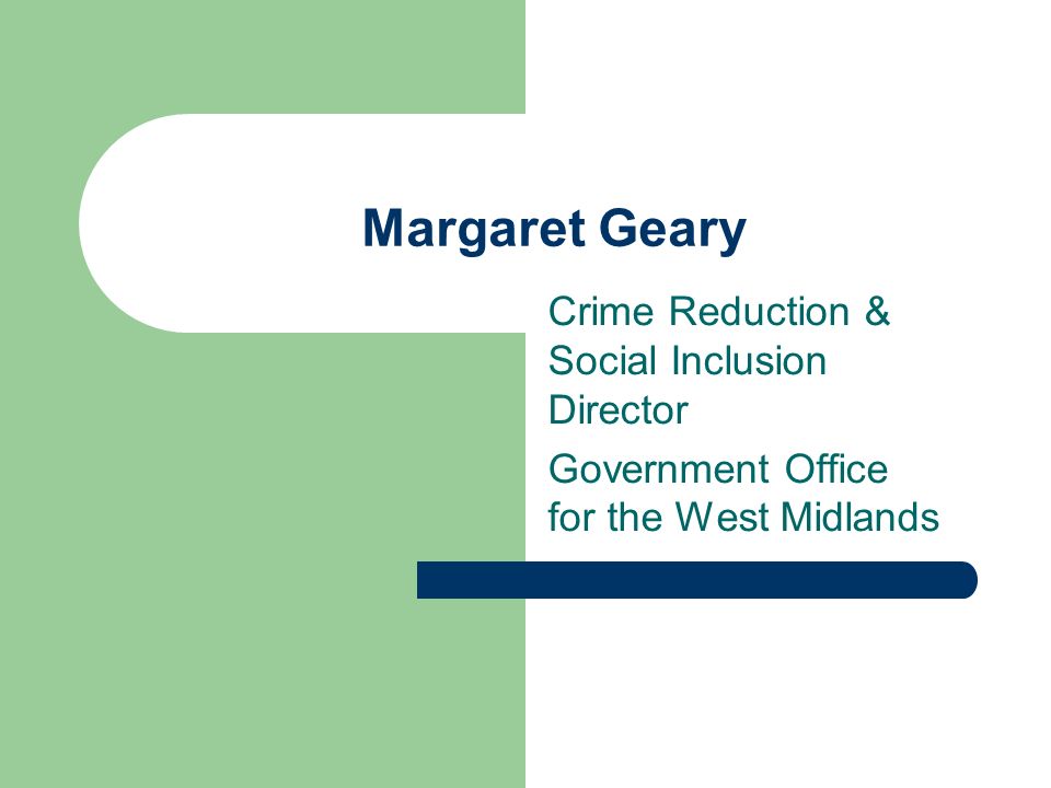 Margaret Geary Crime Reduction & Social Inclusion Director Government Office for the West Midlands