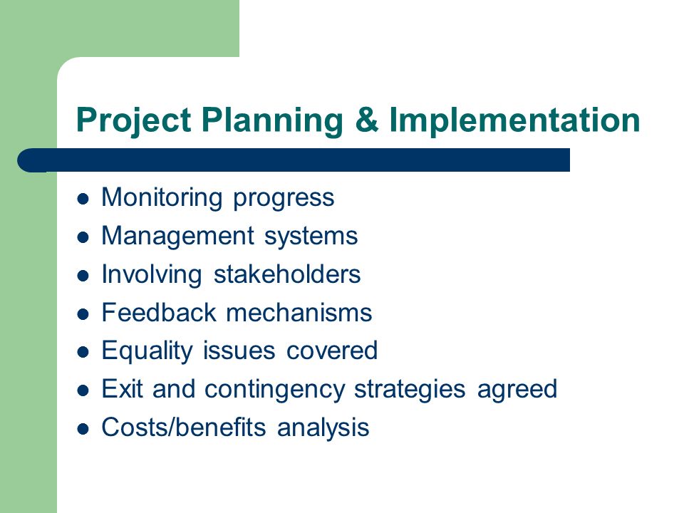 Project Planning & Implementation Monitoring progress Management systems Involving stakeholders Feedback mechanisms Equality issues covered Exit and contingency strategies agreed Costs/benefits analysis