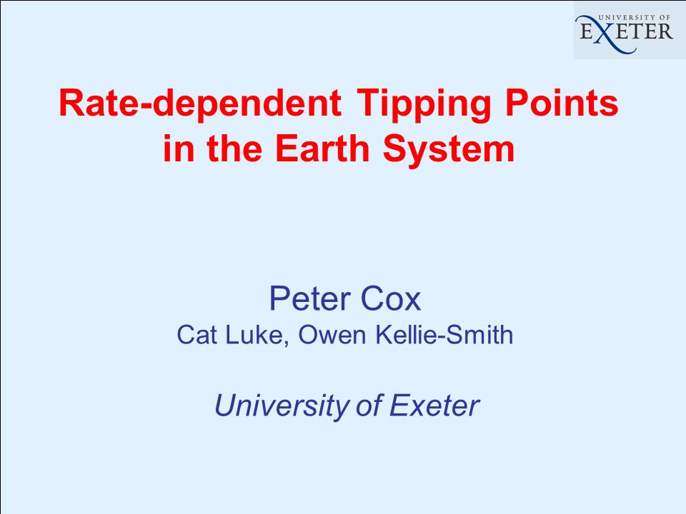 Rate-dependent Tipping Points in the Earth System Peter Cox Cat Luke, Owen Kellie-Smith University of Exeter