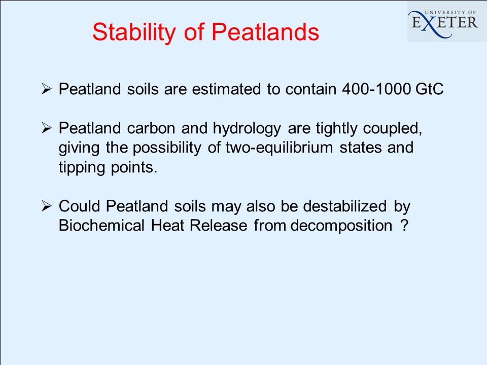 Stability of Peatlands Peatland soils are estimated to contain GtC Peatland carbon and hydrology are tightly coupled, giving the possibility of two-equilibrium states and tipping points.