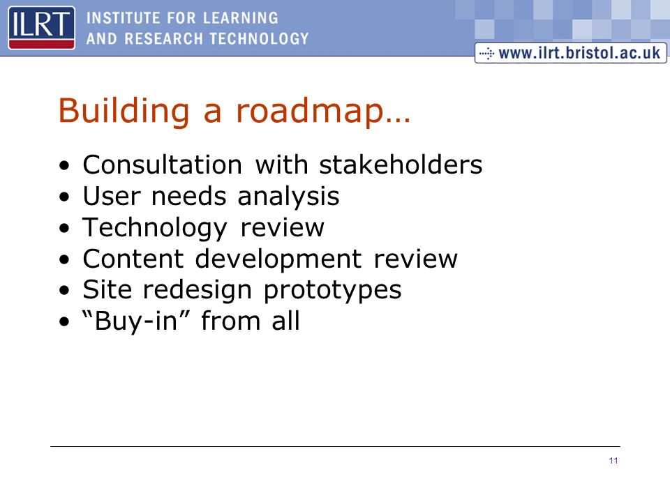 11 Building a roadmap… Consultation with stakeholders User needs analysis Technology review Content development review Site redesign prototypes Buy-in from all