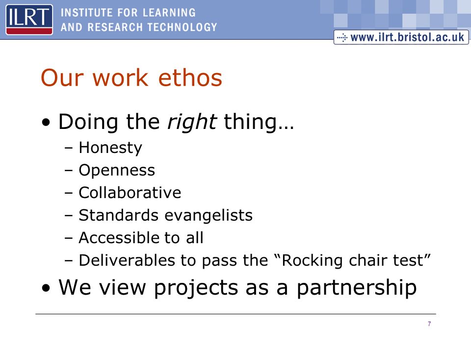 7 Our work ethos Doing the right thing… –Honesty –Openness –Collaborative –Standards evangelists –Accessible to all –Deliverables to pass the Rocking chair test We view projects as a partnership