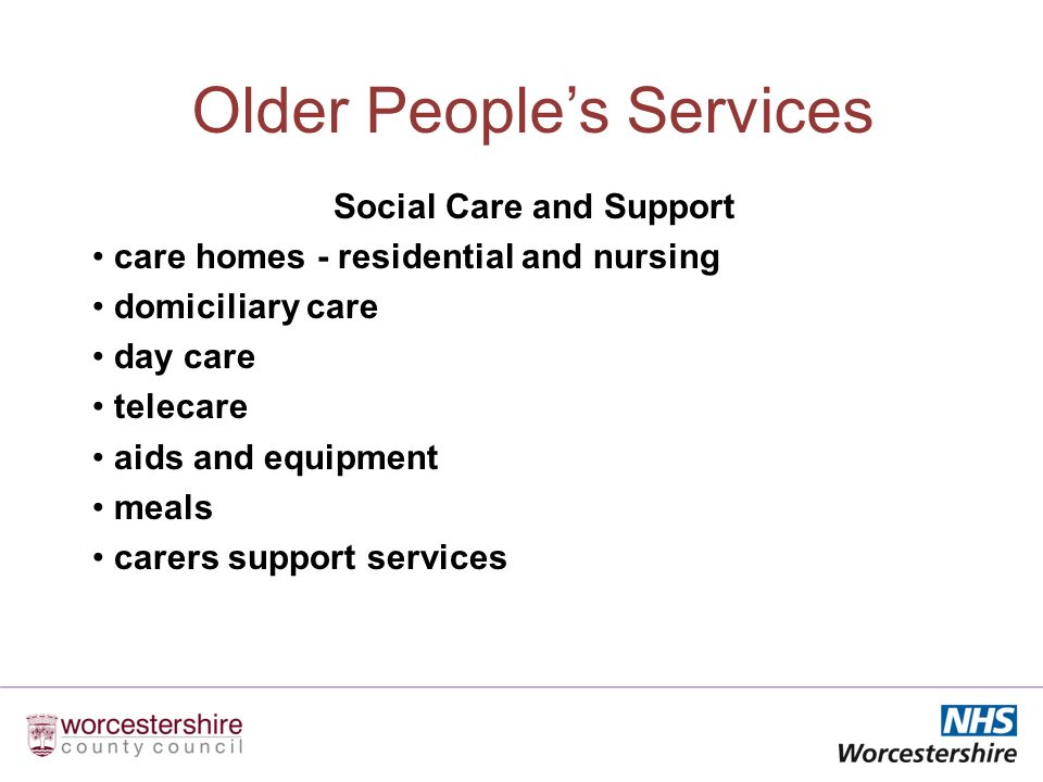 Older Peoples Services Social Care and Support care homes - residential and nursing domiciliary care day care telecare aids and equipment meals carers support services