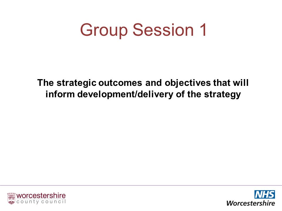 Group Session 1 The strategic outcomes and objectives that will inform development/delivery of the strategy
