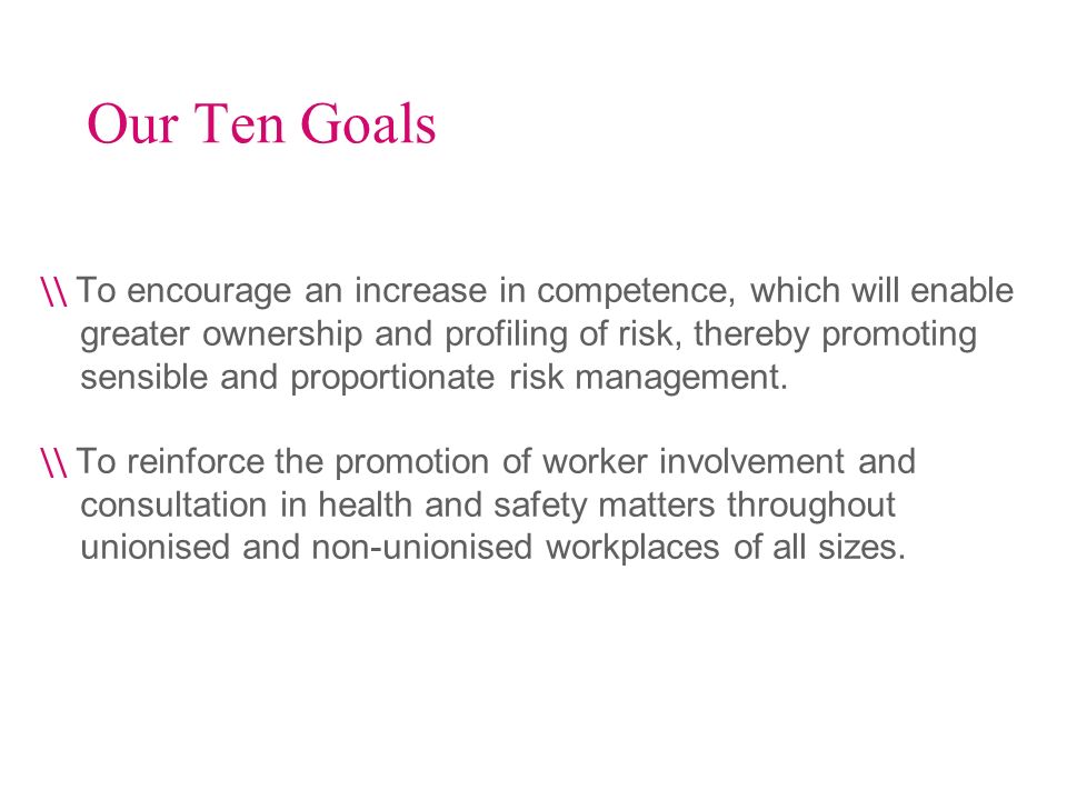 Our Ten Goals \\ To encourage an increase in competence, which will enable greater ownership and profiling of risk, thereby promoting sensible and proportionate risk management.