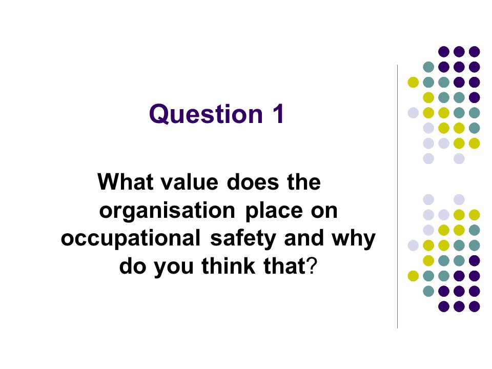 Question 1 What value does the organisation place on occupational safety and why do you think that