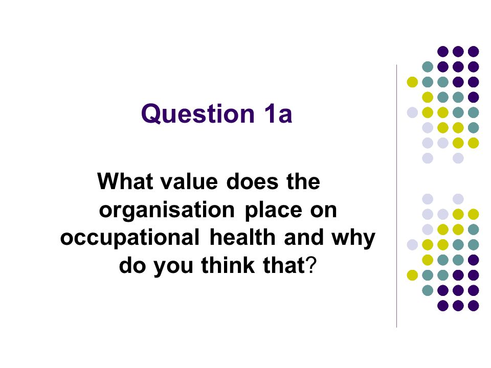Question 1a What value does the organisation place on occupational health and why do you think that