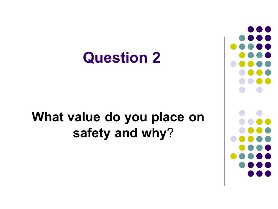 Question 2 What value do you place on safety and why