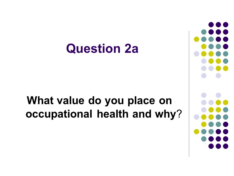 Question 2a What value do you place on occupational health and why