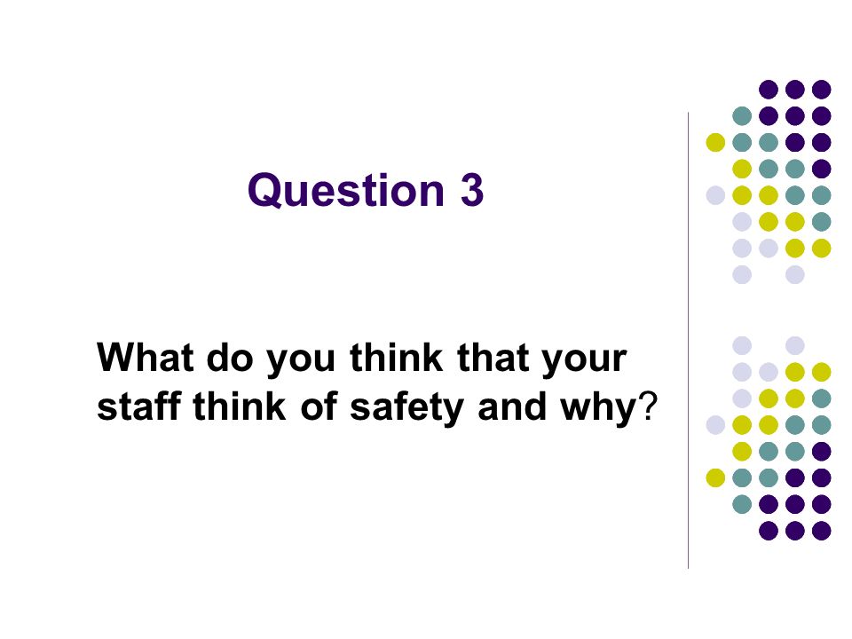 Question 3 What do you think that your staff think of safety and why