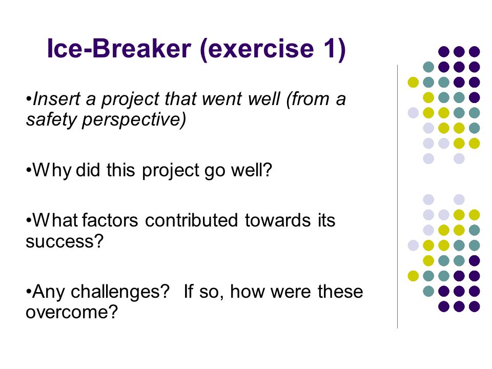 Ice-Breaker (exercise 1) Insert a project that went well (from a safety perspective) Why did this project go well.