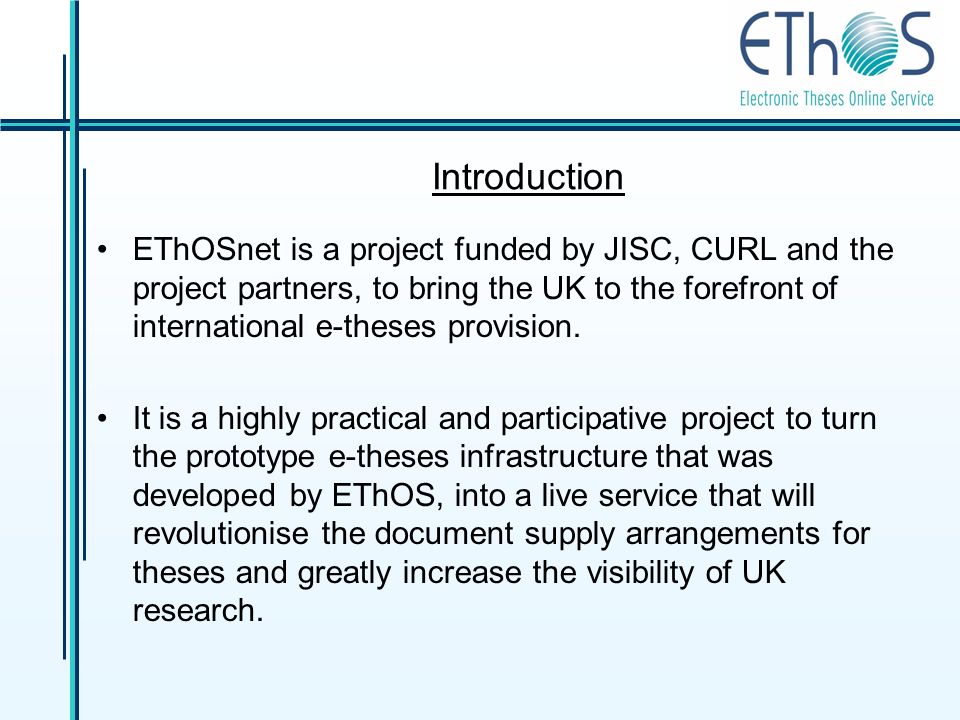 Introduction EThOSnet is a project funded by JISC, CURL and the project partners, to bring the UK to the forefront of international e-theses provision.