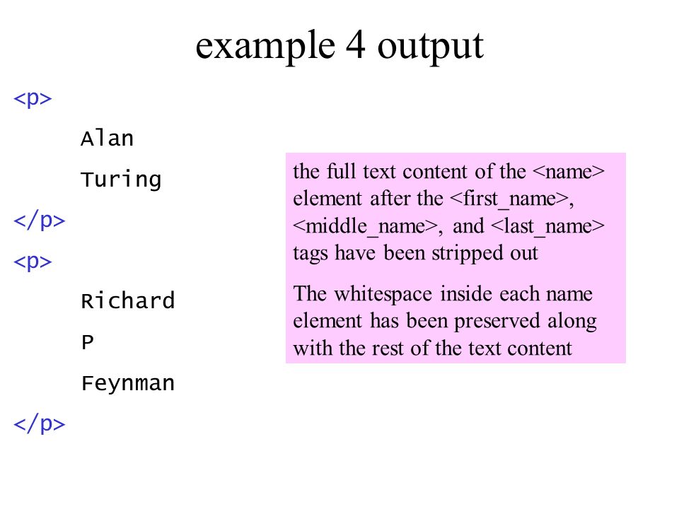 example 4 output Alan Turing Richard P Feynman the full text content of the element after the,, and tags have been stripped out The whitespace inside each name element has been preserved along with the rest of the text content