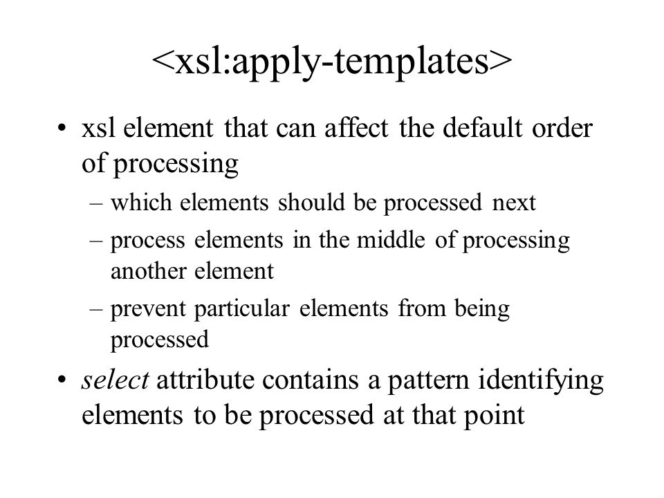 xsl element that can affect the default order of processing –which elements should be processed next –process elements in the middle of processing another element –prevent particular elements from being processed select attribute contains a pattern identifying elements to be processed at that point