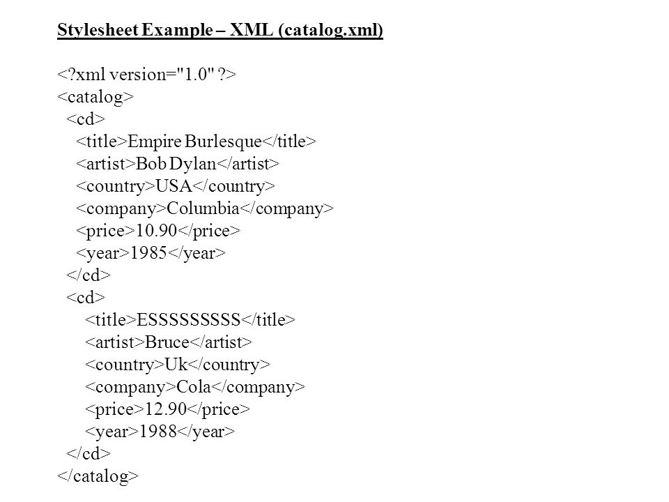 Stylesheet Example – XML (catalog.xml) Empire Burlesque Bob Dylan USA Columbia ESSSSSSSSS Bruce Uk Cola