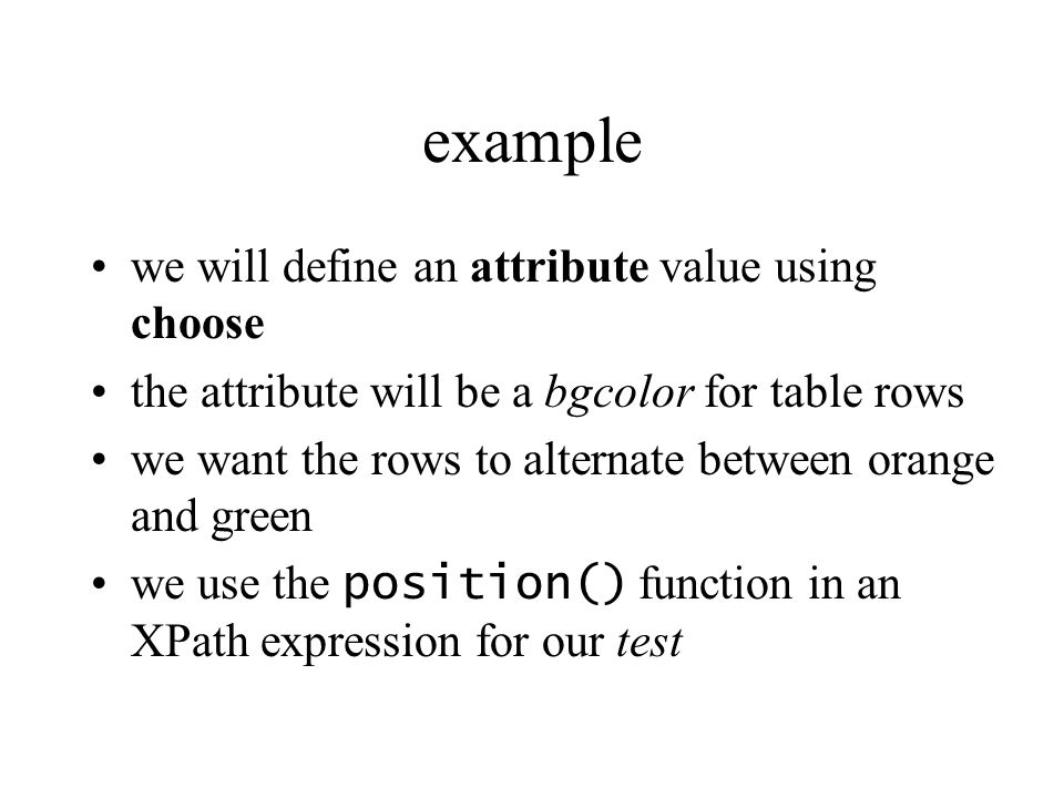 example we will define an attribute value using choose the attribute will be a bgcolor for table rows we want the rows to alternate between orange and green we use the position() function in an XPath expression for our test