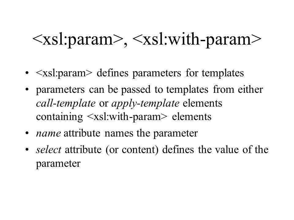 , defines parameters for templates parameters can be passed to templates from either call-template or apply-template elements containing elements name attribute names the parameter select attribute (or content) defines the value of the parameter