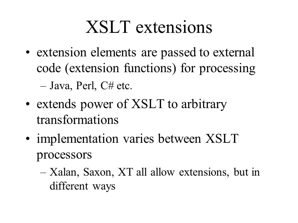 XSLT extensions extension elements are passed to external code (extension functions) for processing –Java, Perl, C# etc.
