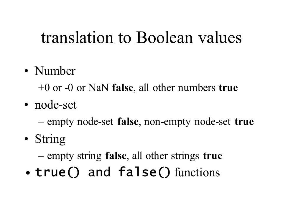 translation to Boolean values Number +0 or -0 or NaN false, all other numbers true node-set –empty node-set false, non-empty node-set true String –empty string false, all other strings true true() and false() functions