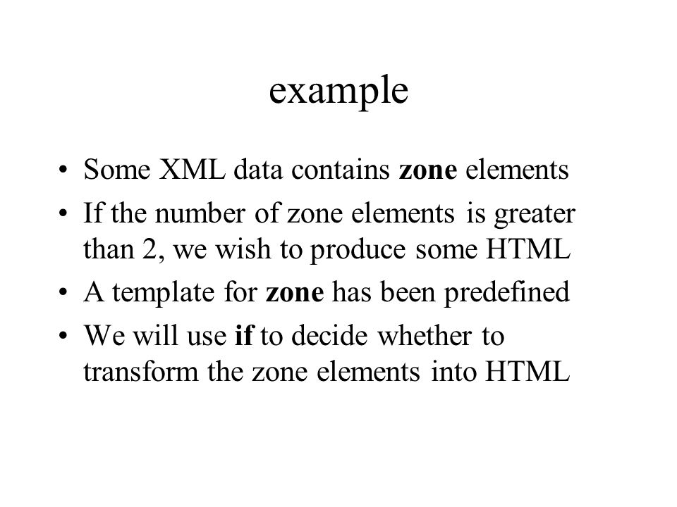 example Some XML data contains zone elements If the number of zone elements is greater than 2, we wish to produce some HTML A template for zone has been predefined We will use if to decide whether to transform the zone elements into HTML