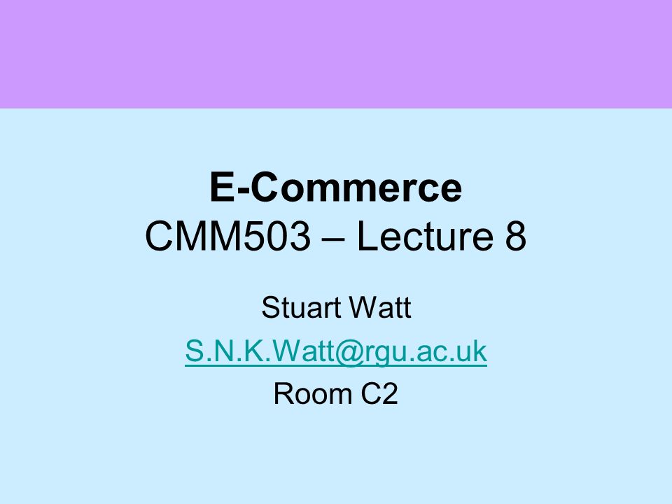 E-Commerce CMM503 – Lecture 8 Stuart Watt Room C2