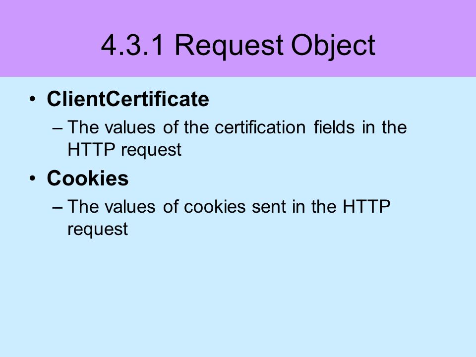 4.3.1 Request Object ClientCertificate –The values of the certification fields in the HTTP request Cookies –The values of cookies sent in the HTTP request