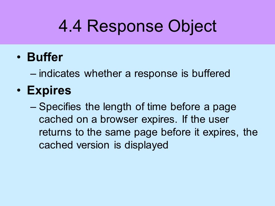 4.4 Response Object Buffer –indicates whether a response is buffered Expires –Specifies the length of time before a page cached on a browser expires.