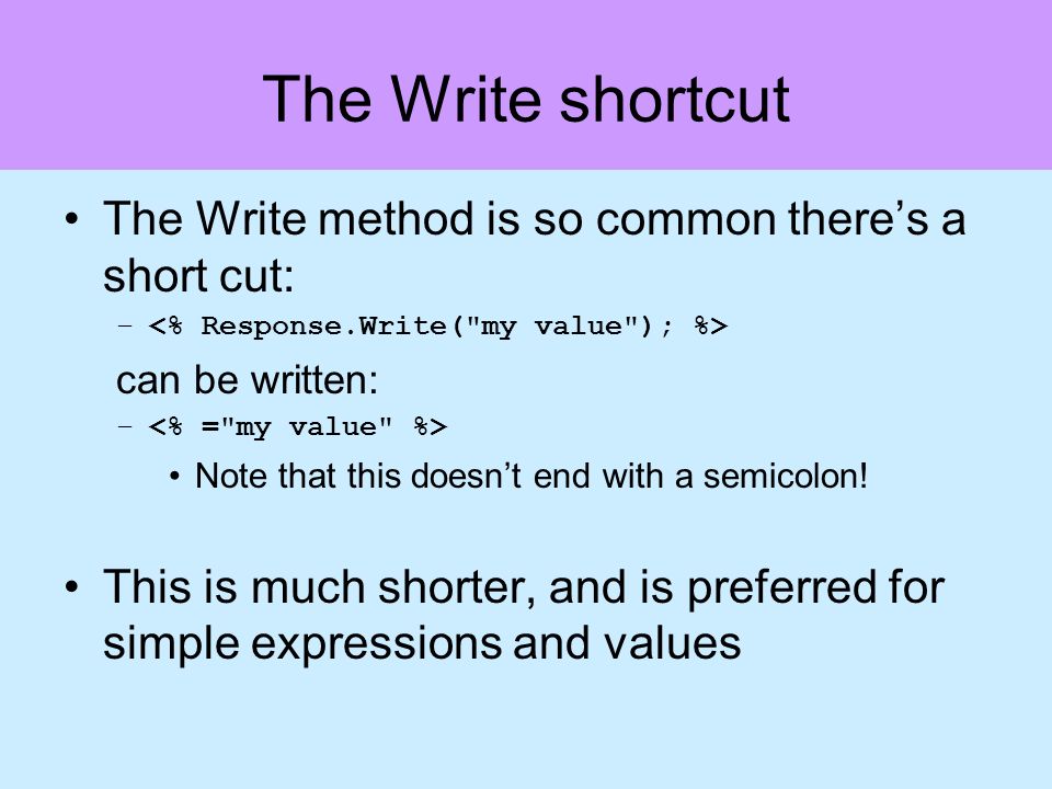 The Write shortcut The Write method is so common theres a short cut: – can be written: – Note that this doesnt end with a semicolon.