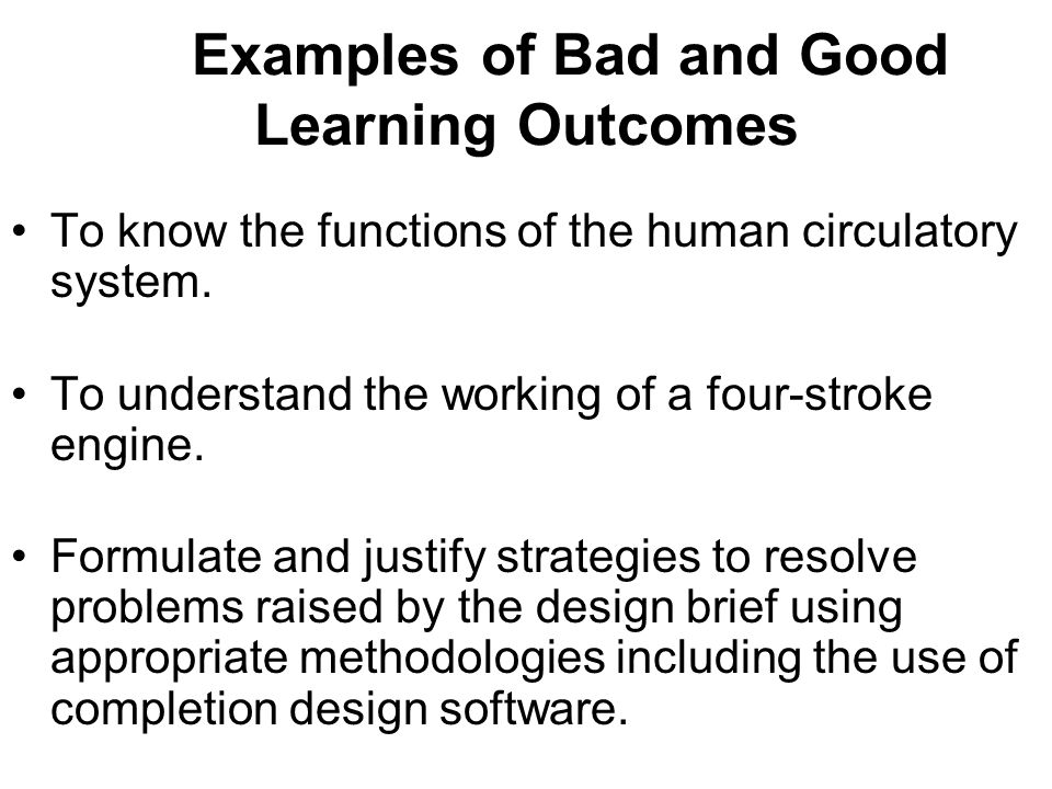 Examples of Bad and Good Learning Outcomes To know the functions of the human circulatory system.