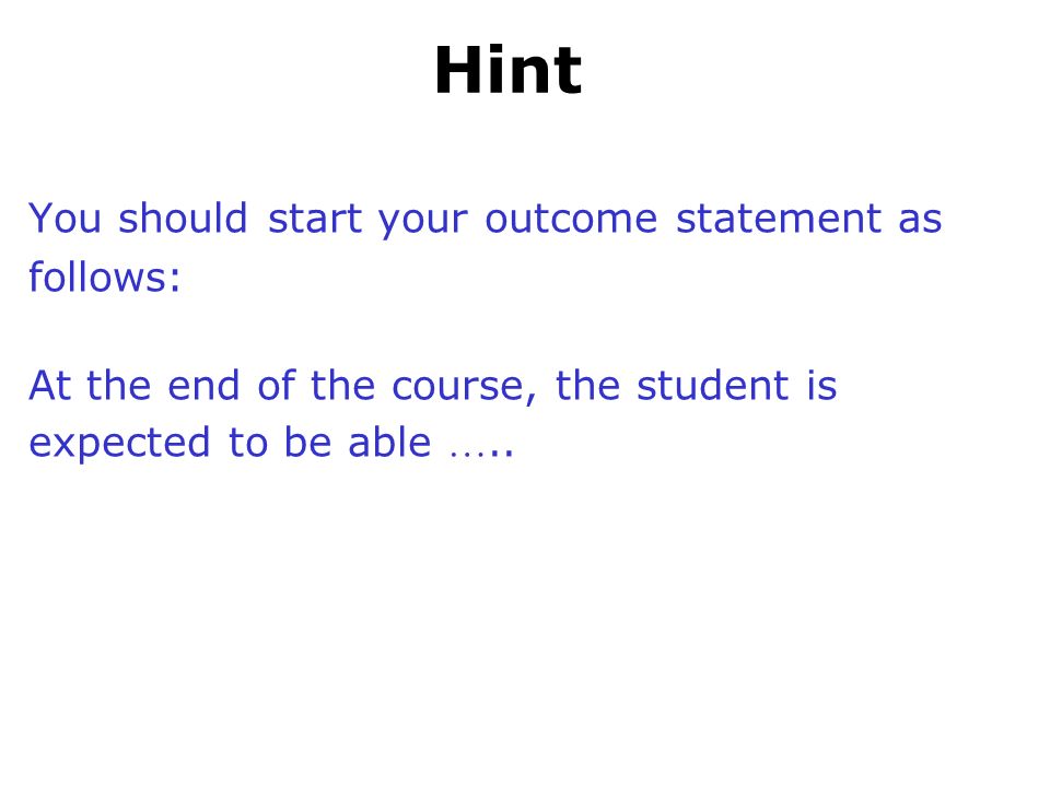 Hint You should start your outcome statement as follows: At the end of the course, the student is expected to be able …..