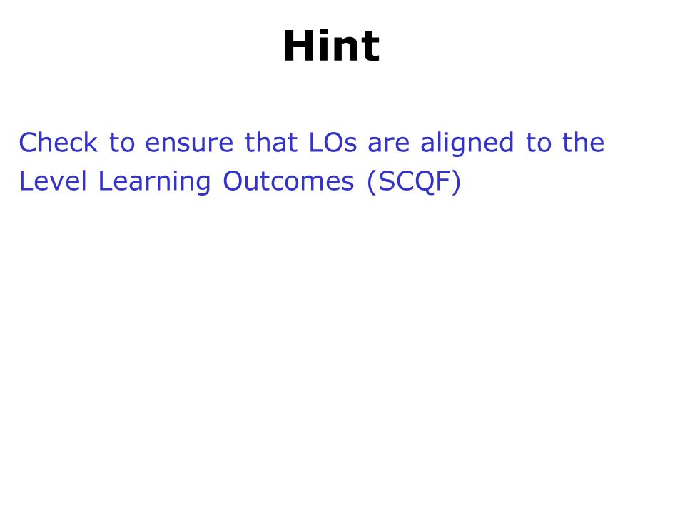 Hint Check to ensure that LOs are aligned to the Level Learning Outcomes (SCQF)