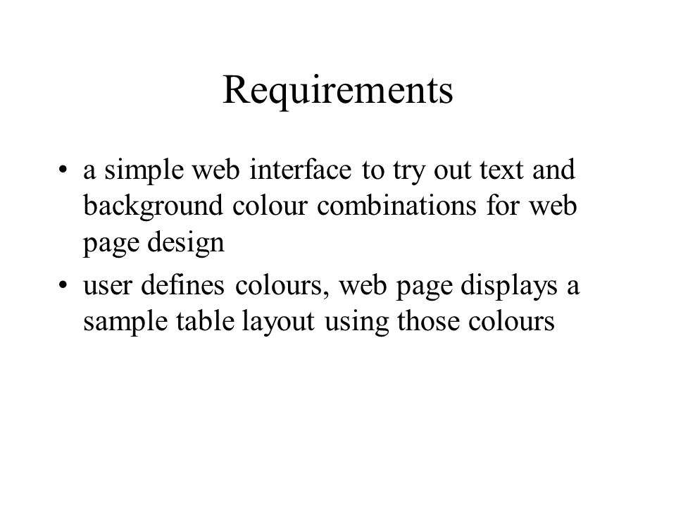 Requirements a simple web interface to try out text and background colour combinations for web page design user defines colours, web page displays a sample table layout using those colours